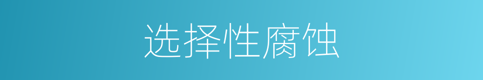 选择性腐蚀的同义词
