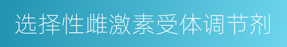 选择性雌激素受体调节剂的同义词