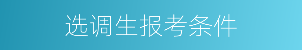 选调生报考条件的同义词