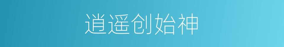 逍遥创始神的同义词