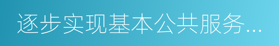 逐步实现基本公共服务均等化的同义词