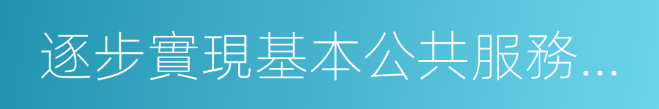 逐步實現基本公共服務均等化的同義詞