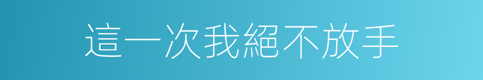 這一次我絕不放手的同義詞