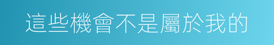 這些機會不是屬於我的的同義詞