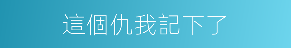 這個仇我記下了的同義詞