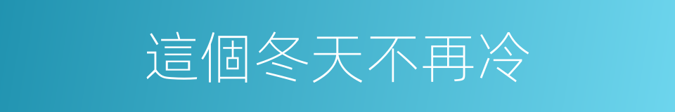 這個冬天不再冷的同義詞