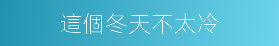 這個冬天不太冷的同義詞