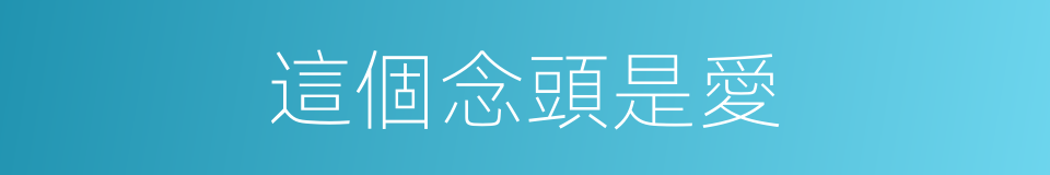 這個念頭是愛的同義詞