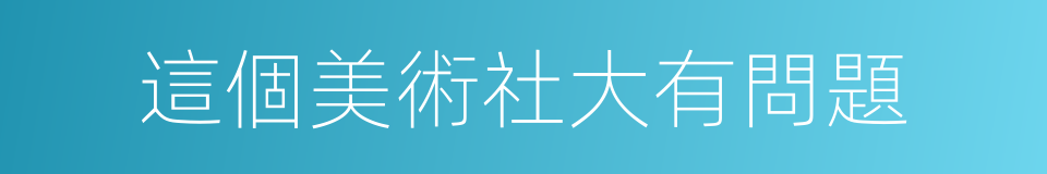 這個美術社大有問題的同義詞