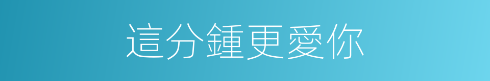 這分鍾更愛你的同義詞