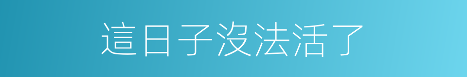 這日子沒法活了的同義詞