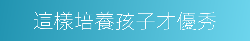 這樣培養孩子才優秀的同義詞