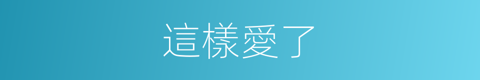 這樣愛了的同義詞