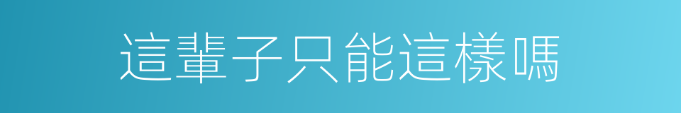 這輩子只能這樣嗎的同義詞