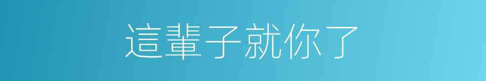 這輩子就你了的同義詞