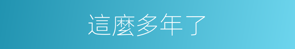 這麼多年了的同義詞