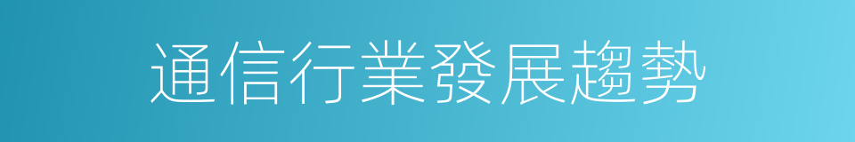 通信行業發展趨勢的同義詞