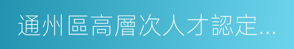 通州區高層次人才認定標準的同義詞