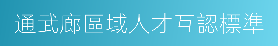 通武廊區域人才互認標準的同義詞