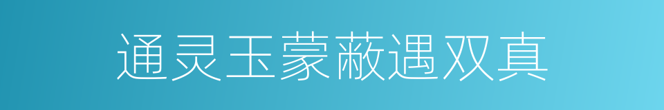 通灵玉蒙蔽遇双真的同义词