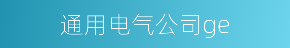 通用电气公司ge的同义词