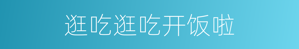 逛吃逛吃开饭啦的同义词