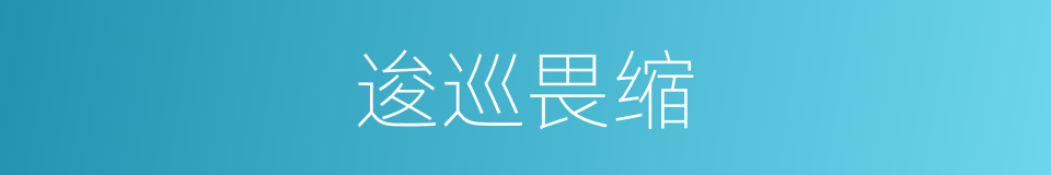 逡巡畏缩的意思