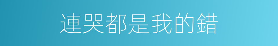 連哭都是我的錯的同義詞