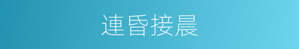 連昏接晨的意思