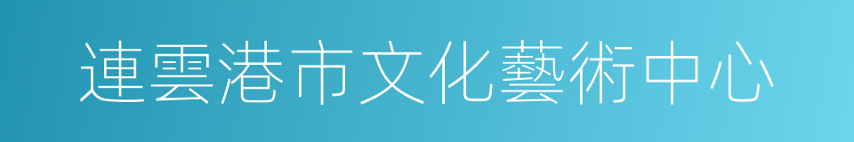 連雲港市文化藝術中心的同義詞