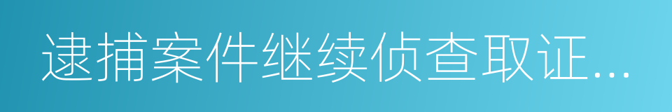 逮捕案件继续侦查取证意见书的同义词