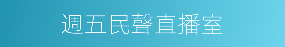 週五民聲直播室的同義詞