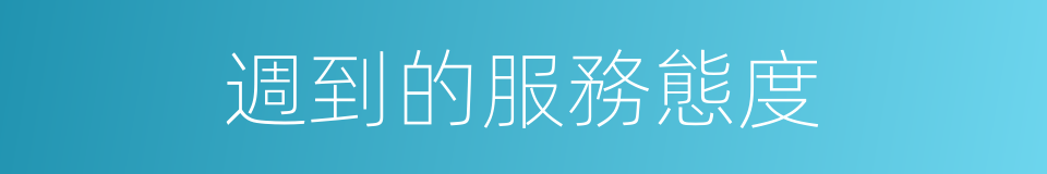 週到的服務態度的同義詞