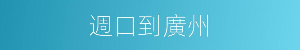 週口到廣州的同義詞