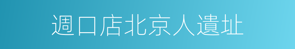 週口店北京人遺址的同義詞