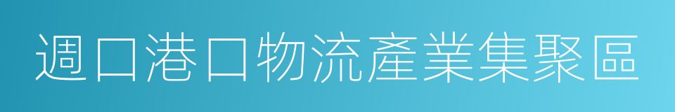 週口港口物流產業集聚區的同義詞