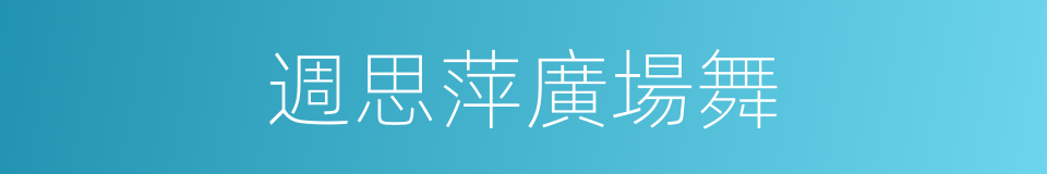 週思萍廣場舞的同義詞