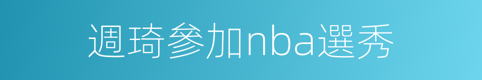 週琦參加nba選秀的同義詞