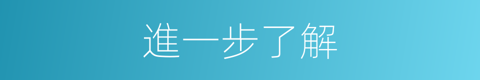 進一步了解的同義詞