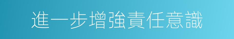 進一步增強責任意識的同義詞