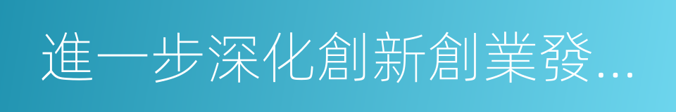 進一步深化創新創業發展的若幹政策的同義詞