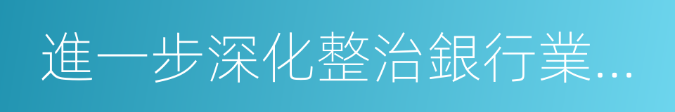 進一步深化整治銀行業市場亂象的意見的同義詞