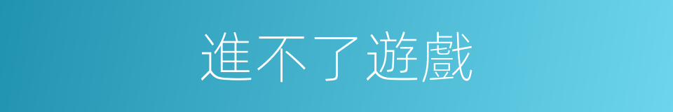 進不了遊戲的同義詞