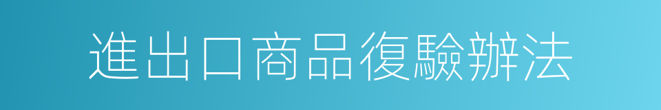進出口商品復驗辦法的同義詞