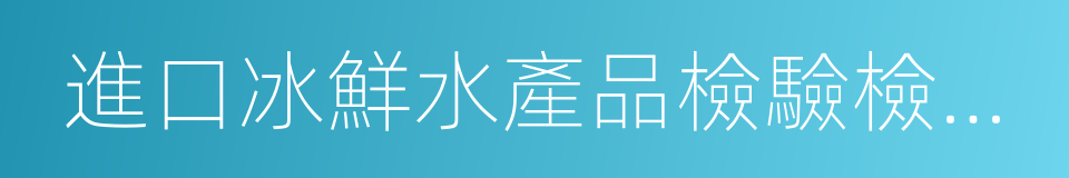 進口冰鮮水產品檢驗檢疫口岸名單的同義詞