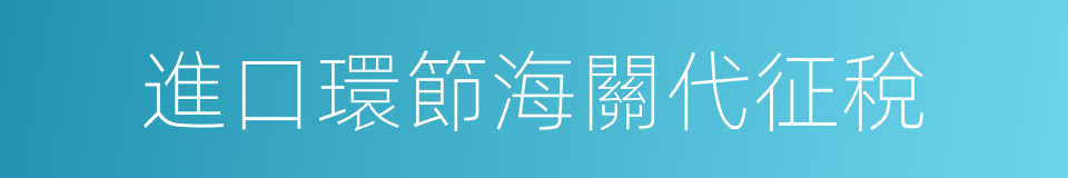 進口環節海關代征稅的意思