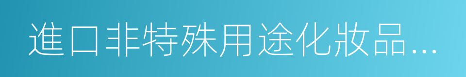 進口非特殊用途化妝品備案憑證的同義詞