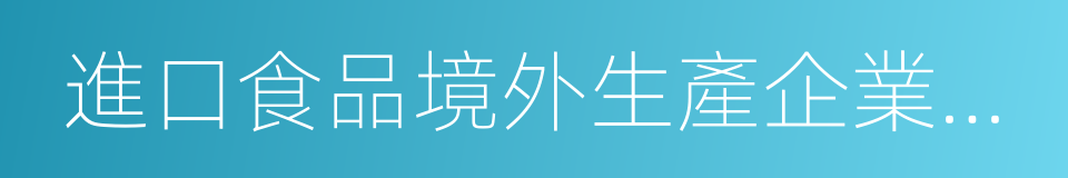 進口食品境外生產企業注冊管理規定的同義詞