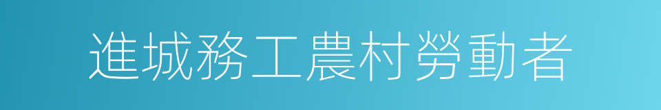 進城務工農村勞動者的同義詞