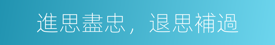 進思盡忠，退思補過的意思